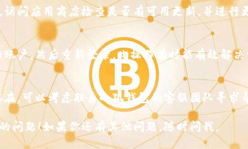 小狐钱包转圈的问题可能是由于网络连接不稳定、应用程序故障或系统更新等原因导致的。以下是一些可以尝试的解决方法：

检查网络连接
确保你的手机或电脑已连接到稳定的网络。如果是Wi-Fi，请尝试重启路由器。如果是移动网络，确认信号良好。

重启小狐钱包应用
有时，应用程序可能会发生小故障。关闭小狐钱包应用，然后重新打开，看看问题是否得到解决。

清除缓存数据
在手机设置中找到小狐钱包应用，清除它的缓存数据。这一操作可以解决由于缓存引起的问题。

检查应用更新
确保你使用的是最新版本的小狐钱包应用。访问应用商店检查是否有可用更新，并进行更新。

重新登录账户
如果上述步骤无法解决问题，尝试登出你的账户，然后重新登录。此操作有时能有效解决一些功能故障。

联系支持团队
如果你尝试了以上所有方法，但问题仍然存在，可以考虑联系小狐钱包的客服团队寻求帮助。他们能提供更专业的支持和解决方案。

希望这些步骤能帮助你解决小狐钱包转圈的问题！如果你还有其他问题，随时问我。