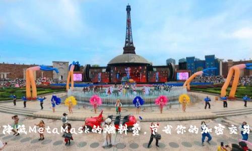 如何降低MetaMask的燃料费，节省你的加密交易成本