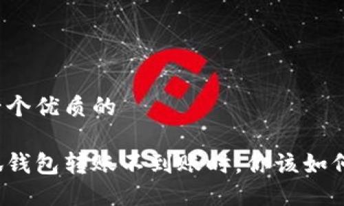 思考一个优质的

当小狐钱包转账不到账时，你该如何应对？