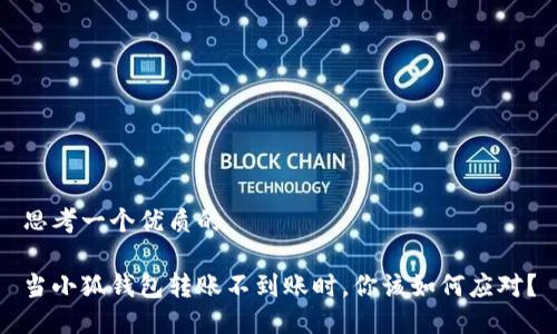 思考一个优质的

当小狐钱包转账不到账时，你该如何应对？