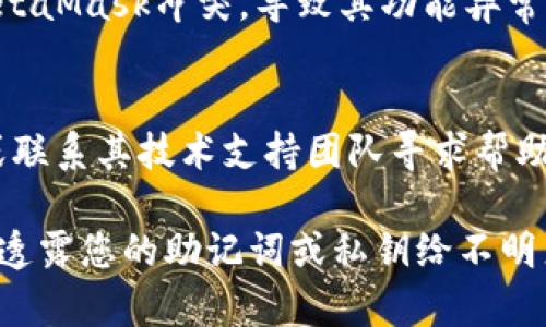 对于“metamask密码无效”这个问题，建议您遵循以下步骤来解决：

确认密码输入
首先，请确保您输入的密码完全正确。注意大写字母、小写字母和数字的正确性。许多时候，密码的无效可能只是在于输入中的一个小错误。

密码重置功能
如果您确定密码是错误的，您可以使用MetaMask提供的恢复功能。请查看是否备份了您的助记词（通常是12个单词）。如果找到了助记词，您可以重新安装MetaMask并使用助记词来恢复您的钱包。

检查网络连接
有时，网络问题可能会影响MetaMask的功能。确保您的互联网连接正常，并尝试重新加载页面或应用。

浏览器兼容性
请确认您的浏览器是否是支持MetaMask的最新版本。有些浏览器插件可能会与MetaMask冲突，导致其功能异常。尝试在不同的浏览器中登录，看是否解决问题。

联系MetaMask支持
如果以上解决方案均无效，建议您访问MetaMask的官方支持页面，查看常见问题或联系其技术支持团队寻求帮助。

请注意，保护您的钱包和加密货币安全是极其重要的，在求助或者恢复过程中，切勿透露您的助记词或私钥给不明来源。