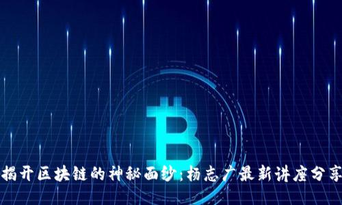 揭开区块链的神秘面纱：杨志广最新讲座分享