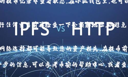 将BNB（币安链币）提币到小狐钱包的过程相对简单，但需确保您按步骤操作，以保证安全和准确。以下是详细的步骤：

步骤一：准备工作
在提币之前，请确保您已经拥有一个小狐钱包，并且已经完成了钱包的设置和地址的生成。您还需要登录到您的币安账户。

步骤二：获取小狐钱包地址
打开小狐钱包，找到您的BNB接收地址。通常在钱包界面中会有一个