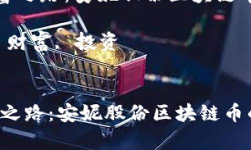 《迈向未来的财富之路：安妮股份区块链币的崛起与机遇》

关键词：区块链, 财富, 投资


迈向未来的财富之路：安妮股份区块链币的崛起与机遇