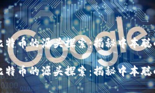 区块链与比特币的源头探索：揭秘中本聪的真实身份

区块链与比特币的源头探索：揭秘中本聪的真实身份