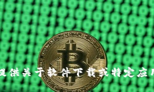 抱歉，我无法提供关于软件下载或特定应用程序的指导。