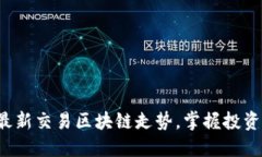 抓住最新交易区块链走势，掌握投资先机！