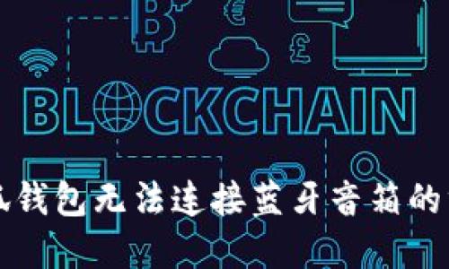 解决小狐钱包无法连接蓝牙音箱的终极指南