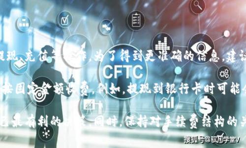 小狐钱包的手续费具体情况会因为不同的使用场景而有所不同，包括但不限于转账、提现、充值等操作。为了得到更准确的信息，建议您查看官方的费用说明或在使用时留意相关提示。

通常情况下，电子钱包或金融服务平台可能会对某些交易收取一定比例的手续费或者按固定金额收费。例如，提现到银行卡时可能会有固定手续费，而转账到其他小狐钱包用户的费用很多时候是免费的或相对较低的。

如果您在考虑使用小狐钱包，建议您仔细阅读其使用条款，了解各项费用，以作出对自己最有利的决策。同时，保持对手续费结构的关注，防止因不明确费用而造成的经济损失。