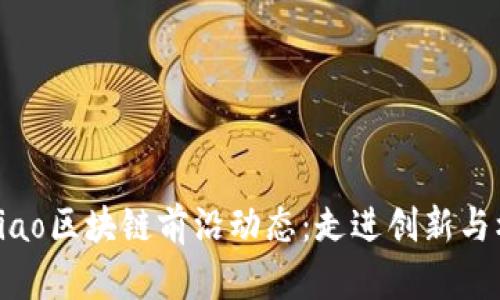 bibiao/bibiao区块链前沿动态：走进创新与机遇的世界
