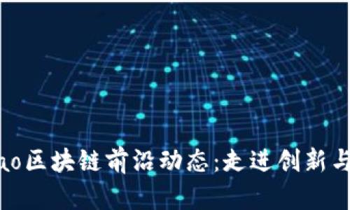 bibiao/bibiao区块链前沿动态：走进创新与机遇的世界