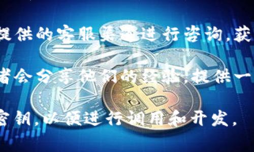 小狐钱包的 API 接口信息通常可以在其官方网站或者开发者文档中找到。您可以尝试以下几个步骤获取相关信息：

1. **访问官方网站**：首先，查阅小狐钱包的官方网站，通常会有开发者专区或者API文档的链接。

2. **查找开发者文档**：在网站上寻找“开发者”或“API文档”相关的部分，这里一般会详细列出接口的详细信息，包括接口的请求方式、参数说明、返回数据格式等。

3. **联系客服**：如果未能在网站上找到相关信息，可以通过网站提供的客服渠道进行咨询，获取帮助。

4. **社区和论坛**：参与开发者社区或者论坛，很多时候其他开发者会分享他们的经验，提供一些实用的帮助。

请注意，对于使用API接口，您可能需要注册账号并申请相应的API密钥，以便进行调用和开发。