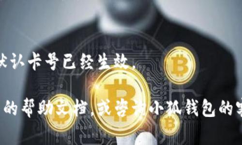 在使用小狐钱包的过程中，切换钱包卡号的步骤通常是比较简单的。以下是一些基本的步骤来帮助你完成切换操作：

### 1. 打开小狐钱包
首先，确保你的手机上已经安装了最新版本的小狐钱包应用。点击应用图标以打开它。

### 2. 进入个人中心
在应用首页，寻找通常位于底部的“我”或“个人中心”选项，点击进入。

### 3. 查找银行卡管理
在个人中心界面中，找到“银行卡”或“钱包设置”等相关选项。不同版本的应用可能会有不同的命名。进入这个选项。

### 4. 切换卡号
在银行卡管理界面，你会看到已经绑定的银行卡列表。选择你想要切换的银行卡，点击进入。
有些版本可能会要求你进行身份验证，比如输入密码或使用指纹识别。完成验证后，你可以选择该卡作为默认使用卡或进行其他设置。

### 5. 保存设置
完成切换后，确保点击“保存”或“确认”按钮，以保留你的设置。

### 6. 返回主界面
设置完成后，返回到应用的主界面，你会发现新的默认卡号已经生效。

如果在上述步骤中遇到任何问题，建议查看应用内的帮助文档，或咨询小狐钱包的客服支持以获取更详细的指导。