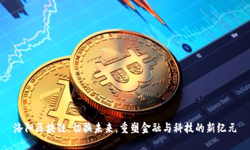 洛阳区块链：切换未来，重塑金融与科技的新纪元