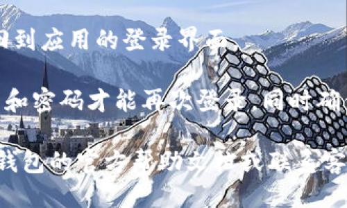 如果您希望退出小狐钱包账号，请按照以下步骤进行操作：

1. **打开小狐钱包应用**：在您的手机上找到并打开小狐钱包应用程序。

2. **进入个人中心**：通常在应用的主界面，您可以找到一个“个人”或“我的”按钮，点击进入个人中心。

3. **找到退出登录选项**：在个人中心页面，向下滑动，您应该能够看到“退出登录”或“注销账号”的选项。点击该选项。

4. **确认退出**：系统可能会弹出一个确认窗口，询问您是否真的要退出登录。确认后，点击“确定”。

5. **退出成功**：如果操作成功，您将会返回到应用的登录界面。

请注意，退出账号后，您需要重新输入用户名和密码才能再次登录，同时确保您记得账号的相关信息以便下次使用。

如果在退出过程中遇到问题，建议查看小狐钱包的官方帮助文档或联系客服获取更多帮助。