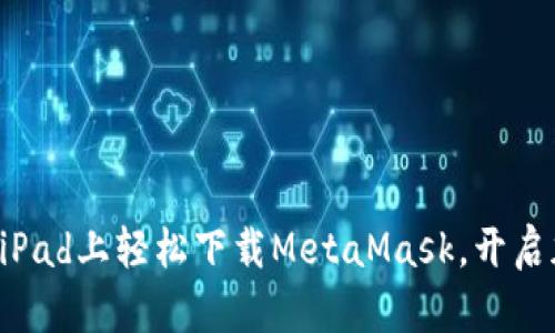 ### 在你的iPad上轻松下载MetaMask，开启加密世界之旅！