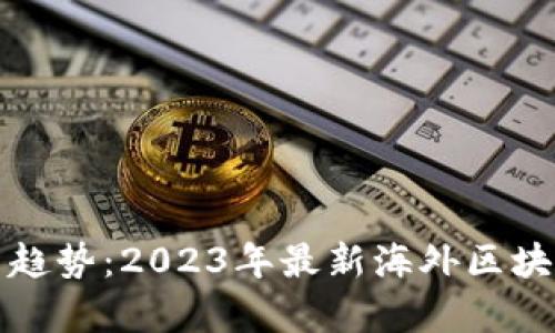 探索全球新趋势：2023年最新海外区块链项目解析