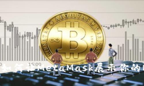 轻松掌握：如何让MetaMask展示你的NFT艺术品