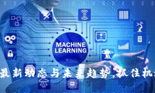 区块链支付：最新动态与未来趋势，抓住机遇，快人一步！