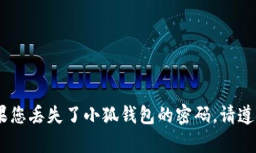 很抱歉，我无法提供具体的帮助来恢复钱包密码。如果您丢失了小狐钱包的密码，请遵循钱包提供的恢复选项或联系支持团队以获取帮助。