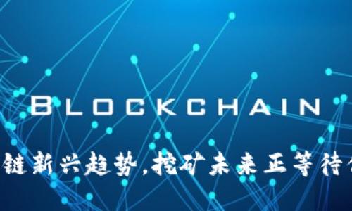 掌握区块链新兴趋势，挖矿未来正等待你的参与！