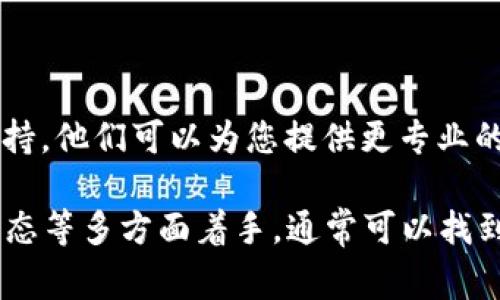 关于“小狐钱包看不到帐户怎么回事”，这可能与多个因素有关。请您尝试以下几种解决方案：

### 1. 确认网络连接

检查网络状态
有时候，因为网络不稳定或者没有连接网络，您可能无法查看小狐钱包中的帐户。确保您的设备连接到一个稳定的Wi-Fi网络或者移动数据。

### 2. 更新应用程序

更新小狐钱包应用
过时的版本可能存在一些Bug或问题。在应用商店中查看是否有更新，并将小狐钱包更新到最新版本。

### 3. 登录信息

检查登录状态
确认您是否已经正确登录。可以尝试注销后再重新登录，确保使用的帐号和密码是正确的。

### 4. 应用权限

确认应用权限设置
小狐钱包需要特定的权限才能正常运行。进入手机的设置，找到小狐钱包，并确认所有必要的权限（如存储、网络等）都已开启。

### 5. 客服支持

联系小狐钱包客服
如果您尝试了以上方法仍然无法解决问题，建议联系小狐钱包的客服支持，他们可以为您提供更专业的帮助和指导。

总之，针对“小狐钱包看不到帐户”的问题，从网络连接、应用版本、登录状态等多方面着手，通常可以找到解决方案。如果依旧存在问题，寻求专业的客服帮助是一个合适的选择。
