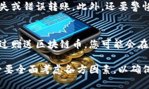 区块链币的私下赠送，实际上是一个涉及法律、技术和伦理的复杂问题。我们可以从多个角度来进行探讨。

区块链币的性质
区块链币，顾名思义，是运用区块链技术生成的数字货币，如比特币、以太坊等。这些数字货币以去中心化的方式存储和交易，具有透明度和不可篡改的特性。当你拥有挖矿或购买的区块链币，你就是这些资产的持有者，具备对它们进行交易或赠送的权利。

私下赠送的可能性
在技术层面上，区块链币的私下赠送是完全有可能的。例如，当你想要将一定数量的比特币赠送给朋友，您只需向他的区块链钱包地址发送相应的币种。在这个过程中，所有的交易记录都不会透露您的身份，只有您的钱包地址和接收者的地址被记录在区块链上。

法律与合规性考虑
然而，在法律上，私下赠送区块链币的行为可能会受到限制。具体来说，许多国家和地区对数字货币的赠送和交易有明确的法规。例如，在某些地方，赠送的虚拟货币可能会被视作赠与，需要遵循相应的税务申报。这意味着如果你的赠送金额超过一定的阈值，可能需要向税务机关申报。

赠送的伦理与社会责任
私下赠送还涉及到伦理和社会责任。在赠送区块链币时，您必须考虑接收者是否理解如何使用这些资产。例如，某些人可能对加密货币的波动性和风险缺乏了解，因此在赠送之前，您可以与他们分享一些基本知识，让他们更全面地理解这项技术的特点和潜在风险。

区块链币赠送的规避风险
在实际操作中，进行区块链币的赠送时，也要注意防范可能的风险。例如，确保接收方的钱包地址的准确性，避免因输入错误导致资产的丢失或错误转账。此外，还要警惕网络诈骗，确保赠送对象是真实可信的人，这样才能确保交易的安全性。

社交影响与文化背景
最后，赠送区块链币也反映了不同文化背景下的社交方式。在一些文化中，赠送不仅是一种物质上的行为，更是情感和信任的无形表达。通过赠送区块链币，您可能会在建立深厚的友谊或信任关系上发挥积极作用。而这对于推动整个区块链技术的普及也大有裨益，有助于更多人了解这一新兴的金融形式。

综上所述，区块链币的私下赠送在技术上是可行的，但涉及法律合规、伦理责任以及社交文化等多方面因素。因此，在进行此类赠送时，务必要全面考虑各方因素，以确保其合法合规并不损害他人的利益。