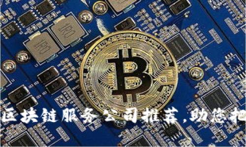 和关键词如下所示：

2023年最具潜力的区块链服务公司推荐，助您把握数字时代的机遇！
