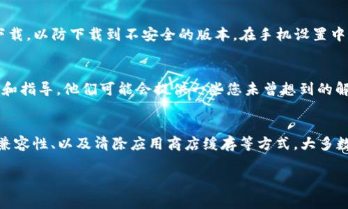 关于“小狐钱包下载不了”的问题，可能有多种原因导致应用无法下载或安装。下面我将为您详细介绍一些常见的解决方法和注意事项。 

一、检查网络连接
首先，确保您的设备能够正常连接到互联网。无论是用Wi-Fi还是移动数据，当网络连接不稳定时，下载应用可能会失败。

二、存储空间不足
检查您的设备存储空间。如果存储已满，您需要删除一些不必要的文件或应用，以腾出空间来下载“小狐钱包”。您可以在手机的“设置”中找到存储管理来查看可用空间。

三、设备兼容性问题
请确认您的设备是否与小狐钱包的版本兼容。有些应用可能要求特定版本的操作系统，您可以访问应用的官方网站或者应用商店查看最新的兼容性信息。

四、应用商店问题
有时候，应用商店本身可能会出现临时故障，导致无法下载应用。您可以尝试重新启动应用商店或者稍后重试。

五、清除缓存和数据
如果您在应用商店中遇到问题，可以尝试清除应用商店的缓存和数据。前往设备“设置”  “应用”  “应用商店”，选择“存储”，然后点击“清除缓存”和“清除数据”。请注意，这不会删除您的个人数据，只是刷新商店应用。

六、重新下载安装包
您可以尝试直接从小狐钱包的官方网站下载APK安装包。一定要保证从可信的来源下载，以防下载到不安全的版本。在手机设置中允许安装未知来源的应用，然后按照提示完成安装。

七、咨询客服
如果以上方法均未解决您的问题，可以考虑联系小狐钱包的客服，获取更专业的帮助和指导。他们可能会提供一些您未曾想到的解决方案。

总结
遇到“小狐钱包下载不了”的问题，不必过于焦虑。通过检查网络连接、存储空间、设备兼容性、以及清除应用商店缓存等方式，大多数情况下都能找到解决方案。如果实在无法解决，联系官方客服是最稳妥的做法。

希望以上信息能帮助您顺利下载小狐钱包！如果您还有其他问题，请随时询问。