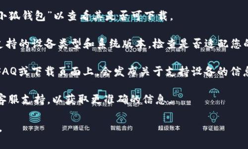 小狐钱包是一款专注于数字货币和虚拟资产管理的应用，通常可以在多种设备上使用，包括智能手机、平板电脑等。关于小狐钱包是否支持iPad，您可以按照以下步骤确认：

1. **访问App Store**：在您的iPad上打开App Store，搜索“小狐钱包”以查看其是否可下载。
   
2. **查看兼容性**：在App Store页面上，通常会提到该应用支持的设备类型和系统版本，检查是否适配您的iPad型号。

3. **官方网站**：您也可以访问小狐钱包的官方网站，通常在FAQ或下载页面上，会发布关于支持设备的信息。

4. **联系支持团队**：若仍有疑问，可以直接联系小狐钱包的客服支持，以获取更准确的信息。

综上所述，通过上述方式可以确认小狐钱包是否支持您的iPad。