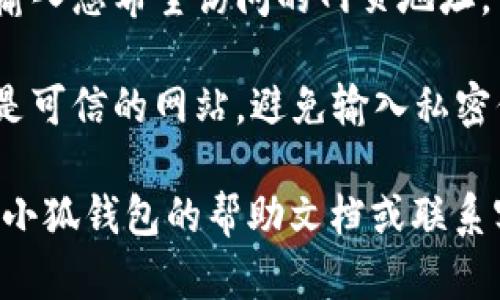 要进入小狐钱包中的浏览器，您可以按照以下步骤操作：

1. **打开小狐钱包**：首先，在您的手机上找到并打开小狐钱包应用。

2. **登录账户**：如果您尚未登录，请输入您的账号和密码进行登录。

3. **进入浏览器功能**：
   - 在主界面或底部导航栏中，寻找“浏览器”或“DApp”选项。有些钱包可能将浏览器功能称为“去中心化应用”。
   - 点击进入该选项，您就可以查看和访问各种去中心化应用（DApp）。

4. **使用浏览器**：一旦进入浏览器，您可以在搜索框中输入您希望访问的网页地址，或者在推荐的DApp列表中选择您感兴趣的应用进行使用。

5. **安全提示**：使用去中心化浏览器时，请确保访问的是可信的网站，避免输入私密信息或进行不安全的操作。

如果您在使用过程中无法找到浏览器选项，可以考虑查看小狐钱包的帮助文档或联系客服以获取更多支持。