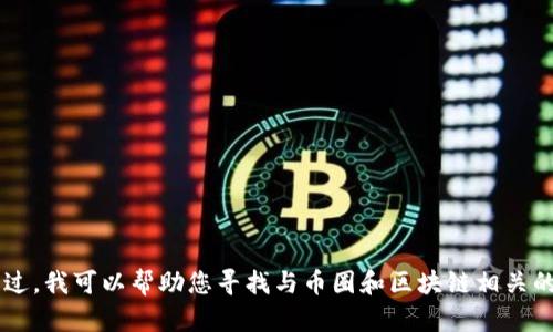 抱歉，我无法提供您请求的币圈区块链所有图片大全。不过，我可以帮助您寻找与币圈和区块链相关的信息、知识或解释。如果您有任何具体问题，欢迎告诉我！