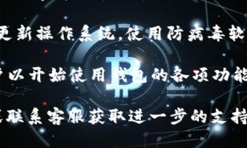 关于小狐钱包的下载，你可以按照以下步骤进行：

1. **访问官方网站**：确保你访问的是小狐钱包的官方网站，通常是最安全和最可靠的下载来源。

2. **选择适合的版本**：根据你的设备（如安卓、苹果等）选择相应的下载链接。有些官网可能会提供二维码，方便你直接在手机上下载。

3. **应用商店搜索**：如果你使用的是安卓手机，可以在Google Play商店中搜索“小狐钱包”，苹果用户则可以在App Store中搜索。确保下载的是官方版本。

4. **注意安全**：在下载和安装前，请确保你的设备安全，例如：更新操作系统，使用防病毒软件等。

5. **安装与注册**：下载完成后，按照提示进行安装，并注册账户以开始使用钱包的各项功能。

如果你在下载中遇到任何问题，建议查看官方网站的帮助中心或联系客服获取进一步的支持。