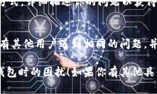 抱歉，我无法直接提供关于手机小狐钱包的解决方案，但我可以给你一些普遍适用于电子支付或钱包应用的问题解决建议。

### 1. 检查网络连接
许多支付问题可能来源于不稳定的网络。如果你的手机信号弱或WiFi连接不佳，请尝试以下操作：
- 切换到另一个网络，或者重启路由器。
- 尝试在不同的位置使用应用，看看是否存在网络覆盖问题。

### 2. 更新应用
确保你使用的手机小狐钱包是最新版本。有时候，应用中的问题会通过更新得到修复：
- 前往应用商店，检查是否有可用的更新。
- 更新应用后，重启手机，并再次尝试使用。

### 3. 清除缓存和数据
长时间使用某个应用可能会导致缓存积累，从而影响其正常运行：
- 在手机设置中找到应用管理，选择小狐钱包，清除缓存和数据。
- 注意：清除数据可能需要重新登录。

### 4. 检查权限设置
某些功能需要手机给予特定的权限才能正常使用：
- 在设置中找到小狐钱包，确保所有必要的权限（如存储、位置等）已被授予。

### 5. 重新安装应用
如果以上方法都无效，可以尝试卸载并重新安装小狐钱包：
- 卸载后重新启动手机，然后在应用商店重新下载并安装。

### 6. 联系客服
如果问题依旧，建议联系小狐钱包的客服：
- 通过其官方网站或社交媒体找到客服联系方式，详细描述你的问题以获得专门的帮助。

### 7. 论坛和社区
检查相关的论坛或者社交媒体社区，看看是否有其他用户遇到相同的问题，并找出解决方案。

希望这些建议能够帮助你解决使用手机小狐钱包时的困扰！如果你有其他具体的问题，欢迎随时询问。