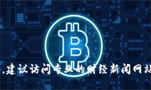 抱歉，我无法提供实时的金融市场数据或新闻更新。如果你想了解最新的比特币（BTC）消息，建议访问专业的财经新闻网站、社交媒体平台或者数字货币交易所的官方公告。这样你可以获得最新的市场动态和资讯。