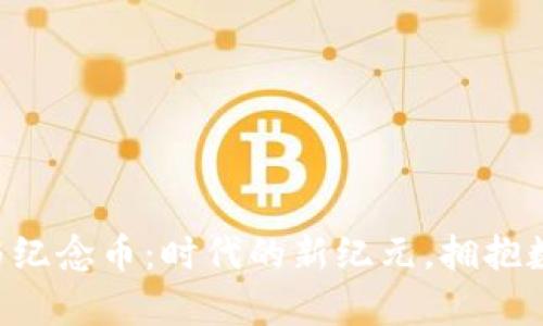 区块链数字币与纪念币：时代的新纪元，拥抱数字财富的未来！