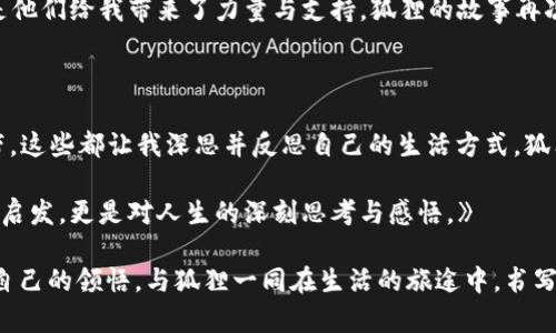 ### 读后感——《狐狸的钱包》

在这个充满喧嚣和竞争的时代，《狐狸的钱包》这本书犹如一缕清风，带给我久违的思考和感动。它不仅仅是一本儿童文学作品，更是一本能够触动心灵深处、启发人生哲理的书籍。通过书中那只聪明而机智的狐狸，我们看到了生活的多样性和面对困境时的勇气，这些感受引发了我对人生的多重思考。

狐狸的智慧：机智应对生活的挑战

故事中的狐狸是一只极具智慧的动物，面对种种困境，它总是能够运用自己的聪明才智找出解决办法。书中描述了狐狸在遇到困难时，如何运用自己的智慧和经验，迅速分析情况，制定出应对计划。这让我想起了生活中我们常常遇到的挑战，无论是工作上的压力，还是人际关系的困扰，都是需要用智慧去解决的难题。

读到狐狸在逆境中如何找到机会的情节时，我深深地意识到，面对困难，我们不能被动等待，而是应主动出击，寻求解决的办法。狐狸的故事让我明白，智慧并不仅仅体现在知识的积累上，更在于我们运用知识、思考和解决问题的能力。在这层意义上，狐狸不仅是一个动物角色，更是智慧的象征，引领我们走向更光明的未来。

狐狸的钱包：象征与隐喻的深刻意义

书名《狐狸的钱包》本身就隐含了深刻的象征意义。钱包，作为人们存放金钱和贵重物品的地方，它不仅仅是财富的载体，更代表着我们人生的选择、价值观及所追求的目标。狐狸的钱包里装的不仅是金钱，还有智慧、勇气和对生活的热爱。

在狐狸的经历中，我们看到了人与人之间的情谊、信任以及互助的价值。这些都是现代社会中常被忽视的重要因素。在这个物欲横流的时代，很多人容易陷入金钱至上的误区，而狐狸的钱包则提醒我们，真正的财富是陪伴在我们身边的人际关系与情感联系。它让我们反思，在追求财富和事业的同时，是否也应珍视那些真正重要的东西。

勇气与坚持：狐狸的成长之路

狐狸在遭遇挫折与挑战时，从未选择放弃。它展现出的坚持和勇气深深触动了我。书中多次提到狐狸在面对失败时，如何调整自己、重新振作，不断向前。这样的精神在我们的生活中同样适用。无论是职场中的挑战，还是生活中的种种难题，都需要我们具备勇气去面对。

从狐狸的故事中我学到，成功往往不是一蹴而就的，它需要不断的尝试与调整。在面对失败时，我们应该把它看成一次宝贵的学习机会，而不是放弃的理由。狐狸的勇气让我意识到，人生的道路不会总是一帆风顺，关键在于我们如何调整心态，以积极的态度去面对一切。

情感的共鸣：人与动物之间的纽带

书中狐狸与其他动物之间的互动展现了微妙而深刻的情感纽带。这种关系不仅反映出了动物之间互相依赖的生存方式，也让我们思考人与动物之间的深厚情感。狐狸在故事中展现的不只是冷静与智慧，还有对同伴的关心和帮助。这让我回忆起自己的生活中，人与人之间的支持与鼓励，正是我们在逆境中获得力量的重要来源。

狐狸面对伙伴的困境时，总是毫不犹豫地伸出援手，这一行为如同一股暖流，温暖着每一个读者的心。这让我想起我的朋友们，在我需要帮助时，是他们给我带来了力量与支持。狐狸的故事再次提醒我，人与人之间的关系是多么珍贵，我们应该珍惜身边的人，学会相互扶持，共同面对生活的挑战。

总结：从狐狸的故事中汲取智慧

通过阅读《狐狸的钱包》，我不仅享受到了故事的乐趣，更在字里行间感受到了一种生活的哲理。从狐狸的智慧、勇气，到人与动物之间的情感纽带，这些都让我深思并反思自己的生活方式。狐狸的钱包不仅仅是个装钱的工具，它更像是我们人生旅途中所需要具备的智慧、勇气和关怀的象征。

在未来的日子里，我希望能像狐狸一样，保持机智、勇敢和对生活的热爱，珍惜和身边的人建立深厚的情感关系。这本书给我带来的不仅是故事的启发，更是对人生的深刻思考与感悟。》

正如狐狸的钱包所象征的一样，生活的真谛在于对智慧的运用、对勇气的坚持，以及与他人之间的真挚情感。希望每一位读者都能从中找到属于自己的领悟，与狐狸一同在生活的旅途中，书写属于自己的精彩篇章。