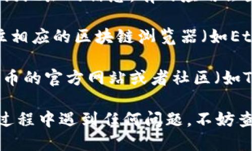 要查找小狐钱包的合约信息，您可以按照以下步骤进行：

1. **打开小狐钱包**：确保您已下载安装并打开小狐钱包应用。

2. **访问资产页面**：在主界面中，找到并点击“资产”或“钱包”选项。这通常是您的数字资产的汇总页面。

3. **选择代币**：在资产页面中，找到您想要查看合约的特定代币。点击该代币，以进入其详细信息页面。

4. **查找合约地址**：在代币详细信息页面上，您可能会看到关于该代币的合约地址的信息。有的应用会直接显示合约地址，有的可能需要您再点击几下才能找到。

5. **通过浏览器查询**：拿到合约地址后，您可以在浏览器中输入该地址，前往相应的区块链浏览器（如Etherscan、BscScan等），查看合约的详细信息，包括交易记录、持有者数量等等。

6. **社区和文档查询**：如果您在小狐钱包中找不到相关信息，可以访问该代币的官方网站或者社区（如Telegram、Discord等），寻找合约信息的更多说明。

通过以上步骤，您应该能够顺利查找到小狐钱包中代币的合约信息。如果您在过程中遇到任何问题，不妨查看相关的用户指南或联系客服获取帮助。