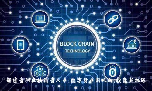 解密贵阳区块链贵人币：数字货币新风向，投资新机遇