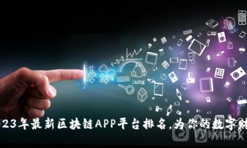 揭开2023年最新区块链APP平台排名，为你的数字财富增值