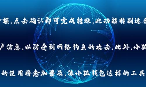 小狐钱包插件是一种方便的工具，主要用于日常生活中的金融管理、购物和交易。以下是关于小狐钱包插件的使用方法及其功能介绍，可以为用户提供实际操作的指导。

一、安装小狐钱包插件
首先，你需要在你的浏览器中安装小狐钱包插件。以谷歌浏览器为例，你可以通过访问小狐钱包的官网或浏览器应用商店进行搜索，找到插件并点击“安装”。安装完成后，你的浏览器工具栏中将会出现小狐钱包的图标。

二、注册与登录
安装完成后，点击小狐钱包图标，进入登录页面。你需要提供一些基本信息进行注册，如电子邮件地址和设置密码。完成注册后，按照提示进行邮箱验证，确保账户的安全性。接着，就可以使用你的账户登录小狐钱包了。

三、绑定银行卡
为了方便进行支付和转账，你需要将你的银行卡绑定到小狐钱包。登录后，找到“账户设置”或“银行卡管理”选项，输入你的银行卡信息，并进行验证。这通常需要你通过短信或其他方式确认，以确保账户的安全。

四、充提现款
小狐钱包支持为用户提供便捷的充值及提现服务。你可以选择通过绑定的银行卡进行充值，通常在首页会有“充值”或“转账”按钮，按照提示输入需要充值的金额，确认信息无误后点击提交即可。提现的过程也是类似的，选择“提现”选项，输入提现金额，并确认到账银行卡信息。

五、在线购物与支付
使用小狐钱包插件最大的便利之一就是在线购物时的快捷支付。在支持小狐钱包支付的电商平台上，选好商品后，进入结算页面。在支付方式中选择“小狐钱包”，系统会自动弹出小狐钱包的支付窗口，输入密码或进行指纹识别，确认支付后即完成交易。

六、共享与转账
小狐钱包还支持便捷的转账功能，你可以轻松将钱款转账给其他用户或朋友。在小狐钱包主界面中找到“转账”选项，输入对方的账户信息和转账金额，点击确认即可完成转账。此功能特别适合分摊账单或是赠送小礼物。

七、安全与保障
小狐钱包插件注重用户的安全与隐私，采用了多重加密技术确保交易的安全性。在使用过程中，你需定期更新密码，并意识到不要随意分享你的账户信息，以防受到网络钓鱼的攻击。此外，小狐钱包也提供了消费记录查询功能，用户可以随时查阅自己的交易明细，确保资金流动的透明性。

八、总结与展望
小狐钱包插件为用户的日常金融管理提供了极大的便利，从充值、提现到在线支付及转账，都可以通过简单的操作完成。随着科技的发展，数字钱包的使用将愈加普及，像小狐钱包这样的工具不仅提升了我们的生活效率，也在一定程度上改变了我们对金钱管理的方式。在未来，期待小狐钱包能不断更新迭代，带给用户更多智能化的服务。