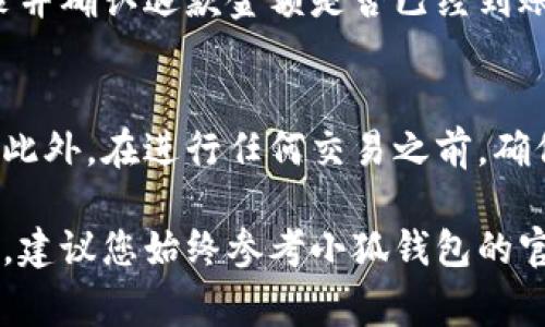 关于小狐钱包充币的退款问题，通常情况下，许多数字钱包和区块链平台都设有一些相似的退款流程。不过，具体的退款步骤和政策可能因平台而异。如果您在小狐钱包中充币后需要退款，建议您按照以下步骤进行：

步骤一：确认退款政策
在开始退款申请之前，您需要先查看小狐钱包的官方退款政策。这可能会在他们的官方网站上、应用内帮助中心或者用户协议中有所说明。了解这些政策可以帮助您判断您的退款请求是否符合条件。

步骤二：准备相关信息
申请退款时，您需要准备一些重要的信息，包括您的账户信息、交易记录、充币的金额以及大约的交易时间。这些信息有助于加快退款流程，让客服能够更快地进行核查。

步骤三：联系客户服务
访问小狐钱包的官方网站或开通的客服渠道，联系他们的客户服务团队。通常，您可以通过在线客服、电子邮件或者电话进行联系。确保清晰明了地描述您的问题，并提供上述准备好的相关信息。

步骤四：提交退款请求
根据客服的要求，提交退款请求。有时，您可能需要填写一个退款申请表格，并按步骤上传所需的证据材料。在提交之前，请仔细检查所有信息，以确保准确无误。

步骤五：等待处理
提交退款申请后，通常需要一些时间来处理请求。请耐心等待，并定期查看您的电子邮件或小狐钱包通知，以获取退款处理的最新进展。如果未收到回复，可以考虑再次联系客户服务以跟进。

步骤六：确认退款到账
一旦退款请求获得批准，小狐钱包会将资金返还到您的账户。在此之后，您可以查看交易记录并确认退款金额是否已经到账。

结论
退款过程可能因具体情况而有所不同，因此始终建议仔细阅读并遵循小狐钱包的官方指南。此外，在进行任何交易之前，确保理解相关的风险和政策，以免不必要的麻烦。希望您的退款请求能够顺利进行！

请注意，以上信息只是一般指导，具体步骤可能会因小狐钱包的更新或政策变化而有所不同。建议您始终参考小狐钱包的官方渠道获取最准确的信息。