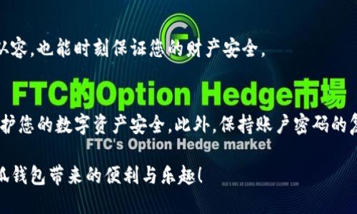 在连接小狐钱包时遇到卡住的情况，可能会让用户感到困惑和不安。为了帮助您解决这个问题，以下是一些可能的原因和解决方案，确保您能够顺利地连接和使用小狐钱包。

1. 检查网络连接
在互联网世界中，良好的网络连接就像一条稳固的桥梁，能够让您安全、顺畅地通往目的地。当您尝试连接小狐钱包时，首先要确保您的网络信号强劲。如果您的设备连接的是Wi-Fi，请尝试重新启动路由器，确保没有其他设备占用过多带宽。若您使用的是移动数据，请确保信号强度足够，以避免因信号不稳定导致的连接失败。

2. 更新小狐钱包应用
小狐钱包可能会时不时地发布更新，以提升用户体验和安全性。想象一下，您的钱包就像一把钥匙，若钥匙磨损或生锈，自然无法打开门锁。定期检查您的应用商店，确保小狐钱包是最新版本，下载并安装任何可用的更新，以确保接入流畅无阻。

3. 清理缓存和数据
应用在使用过程中会积累许多缓存数据，就像久未清理的老房子，灰尘逐渐堆积，会造成功能不便。您可以尝试在设备设置中找到小狐钱包，清除它的缓存和数据。请注意，在清除数据后，您需要重新登录并设置一些个人偏好。

4. 尝试不同的设备
有时候，问题可能出在特定的设备上。这就像换了一部手机，却发现这个新手机的某些功能不尽如人意。可以尝试在另一台手机或平板上安装小狐钱包，查看连接是否顺畅，以确定问题是出在设备还是应用本身。

5. 检查系统兼容性
小狐钱包可能对操作系统有一定的要求，确保您的设备满足这些要求就好比准备一场宴会，您需要提前确保所有的客人都能进得了门。查看小狐钱包的官方网站或应用商店页面，确认您的设备系统版本是否符合要求。如有不兼容，建议升级您的操作系统或更换设备。

6. 关闭其他正在运行的应用
在数字世界中，过多的应用在后台运行可能会占用系统资源，就像一个拥挤的餐厅，服务人员无法及时为每位客人提供服务。在连接小狐钱包之前，尝试关闭一些不必要的后台应用，释放系统资源，为钱包提供更流畅的运行环境。

7. 重新启动设备
如果您的小狐钱包仍然卡住，尝试重新启动设备。就像清晨的第一缕阳光透过晨雾，重新启动可以帮助系统刷新，使其恢复活力。关掉设备，等待片刻，再重新打开，这常常能解决许多小问题。

8. 联系客户支持
如果以上方法仍未能解决问题，建议您联系小狐钱包的客户支持。专业的技术团队就像灯塔，能够在您迷失方向时，为您照亮前行的路。他们能够提供更具体的解决方案，帮助您迅速解决困扰。

9. 定期备份与更新
记得定期备份您的资产信息，这就像定期检查自己的钱包，确保没有遗漏的重要信息。做好数据的备份与记录，不仅能让你在遇到问题时更从容，也能时刻保证您的财产安全。

10. 安全提示
在连接小狐钱包的过程中，请确保您在官方渠道下载应用，避免使用不明来源的链接。如同在黑暗的夜晚，只有明亮的火把能引领你前行，保护您的数字资产安全。此外，保持账户密码的复杂性和定期更改也是保障安全的重要方式。

在处理小狐钱包连接问题时，保持冷静并逐步排查问题是关键。采用以上的方法和建议，相信你能顺利解决连接卡住的问题，并享受使用小狐钱包带来的便利与乐趣！