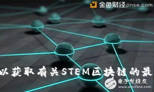 很抱歉，我无法提供最新的实时信息或更新。建议您查看相关新闻网站或社交媒体，以获取有关STEM区块链的最新消息和信息。如果您需要了解STEM区块链的基本知识或背景信息，我可以帮助您。