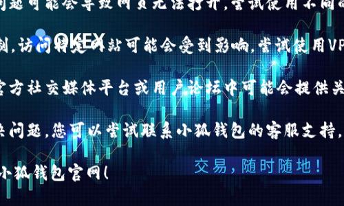 如果您在访问小狐钱包官网时遇到链接打不开的问题，可以尝试以下几种解决方案：

1. **检查网络连接**：确保您的设备连接到互联网，尝试访问其他网站以确定网络是否正常。

2. **清除浏览器缓存**：浏览器缓存可能导致无法正确加载网页。尝试清除缓存后重新访问官网。

3. **更换浏览器**：有时浏览器的兼容性问题可能会导致网页无法打开。尝试使用不同的浏览器（例如Chrome、Firefox、Edge等）。

4. **使用VPN**：在某些地区，由于网络限制，访问特定网站可能会受到影响。尝试使用VPN连接到其他国家或地区的服务器。

5. **查看社交媒体或论坛**：小狐钱包的官方社交媒体平台或用户论坛中可能会提供关于官网不可访问的信息或解决方案。

6. **联系支持**：如果以上方法都无法解决问题，您可以尝试联系小狐钱包的客服支持，获取有关官网不可访问的最新信息和解答。

希望其中的一个方法能够帮助您顺利访问小狐钱包官网！