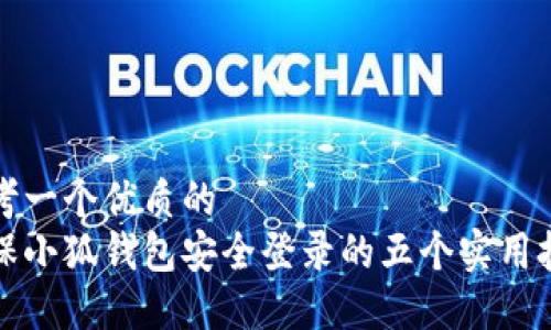 思考一个优质的  
确保小狐钱包安全登录的五个实用技巧