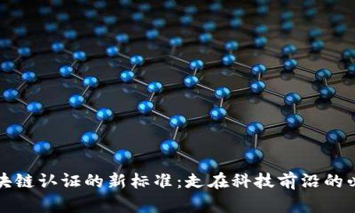 揭开区块链认证的新标准：走在科技前沿的必备指南