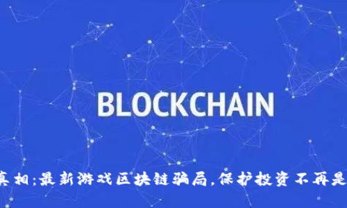 揭露真相：最新游戏区块链骗局，保护投资不再是难题！