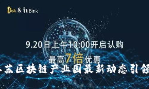 探索未来：江苏区块链产业园最新动态引领行业新风潮