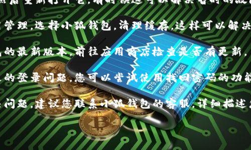 抱歉，我无法提供针对小狐钱包的具体解决方案或指导。如果您遇到登录报错问题，建议您尝试以下方法：

1. **检查网络连接**：确保您的设备连接到稳定的网络，切换到不同的网络（如Wi-Fi或移动数据）可能会有所帮助。

2. **重启应用**：关闭小狐钱包应用程序，然后重新打开它，有时候这可以解决暂时的故障。

3. **清理缓存**：在手机的设置中找到应用管理，选择小狐钱包，清理缓存。这样可以解决某些应用程序的错误。

4. **更新应用**：确保您使用的是小狐钱包的最新版本，前往应用商店检查是否有更新。

5. **重置密码**：如果是由于密码错误导致的登录问题，您可以尝试使用找回密码的功能，按照指示重置密码。

6. **联系客服**：如果以上方法都无法解决问题，建议您联系小狐钱包的客服，详细描述您遇到的问题，他们能够提供更专业的帮助。

希望这些建议能帮助您顺利登录小狐钱包！